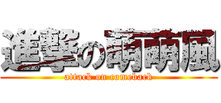 進撃の萌萌風 (attack on comeback)