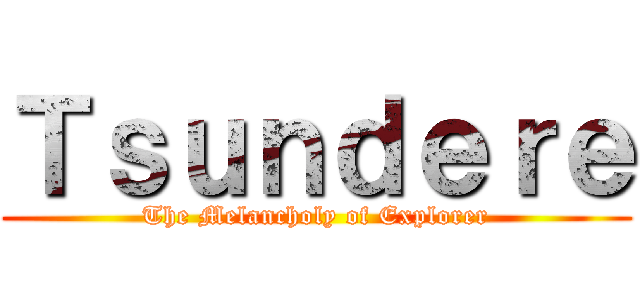 Ｔｓｕｎｄｅｒｅ (The Melancholy of Explorer)
