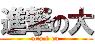 進撃の大 (attack on )