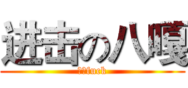 进击の八嘎 (我的fuck)