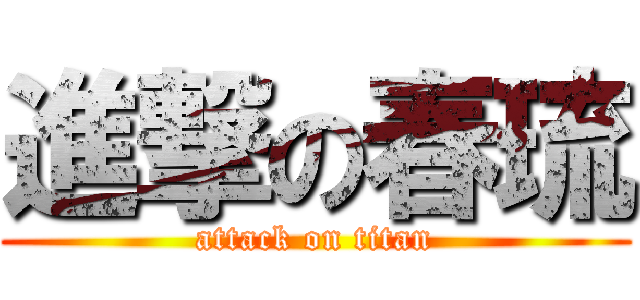 進撃の春琉 (attack on titan)