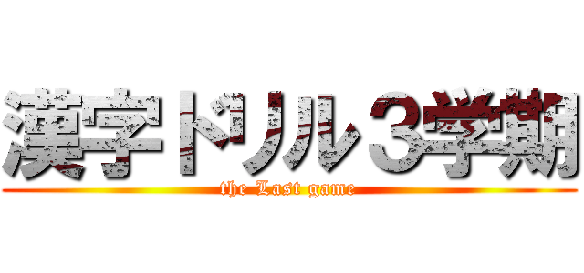 漢字ドリル３学期 (the Last game)