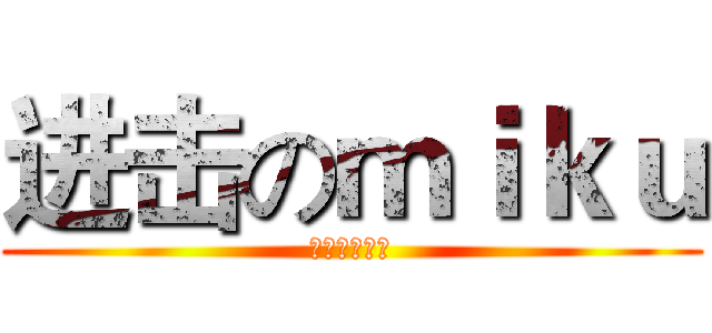 进击のｍｉｋｕ (初音也要进击)