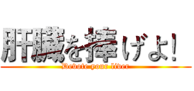 肝臓を捧 げよ！ (Devote your liver)