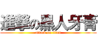 進撃の黑人牙膏 (attack on titan)