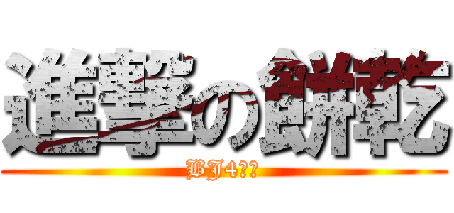 進撃の餅乾 (BJ4。。)