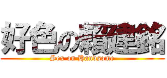 好色の賴建銘 (Sex on Handsome)