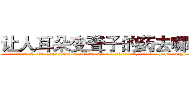 让人耳朵变聋子的药去哪里买 (让人耳朵变聋子的药去哪里买【电-186x2687x6963-Q278180069元-吉-药-业】我们做的是长期生意,靠的是老客户长期支持 http://sngk.net/7YUoB5
)
