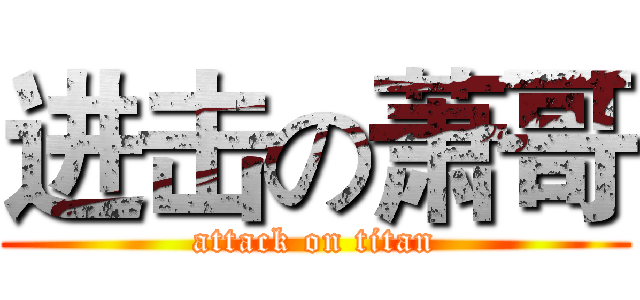 进击の萧哥 (attack on titan)