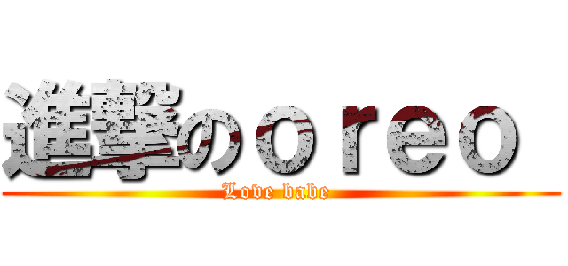 進撃のｏｒｅｏ  (Love babe )