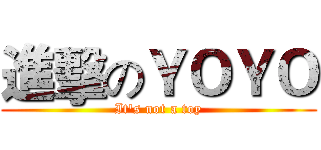 進擊のＹＯＹＯ (It's not a toy)