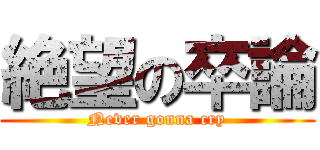 絶望の卒論 (Never gonna cry)