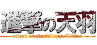 進撃の天羽 (attack on Sa Tianyu Litina)