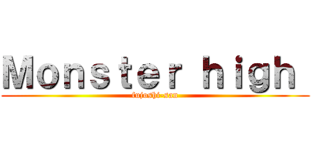 Ｍｏｎｓｔｅｒ ｈｉｇｈ  (fujoshi-san)