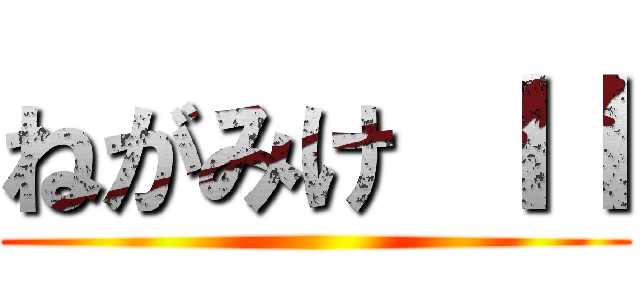 ねがみけ ＩＩ ()