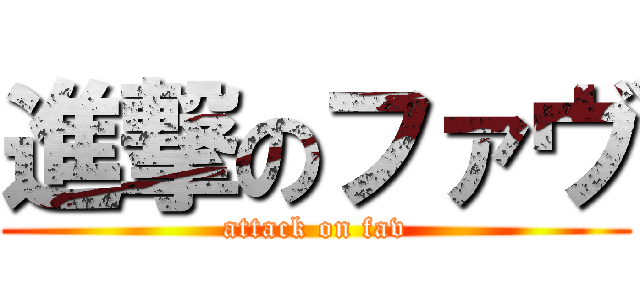 進撃のファヴ (attack on fav)
