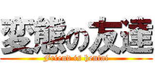 変態の友達 (Friend is hentai)