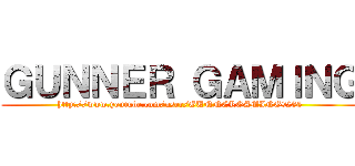 ＧＵＮＮＥＲ ＧＡＭＩＮＧ (http://www.youtube.com/user/GUNNERGAMING9285)