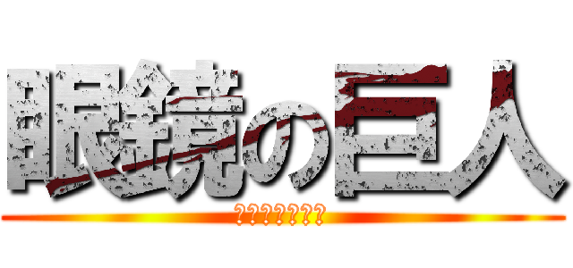 眼鏡の巨人 (凄くかっこいい)