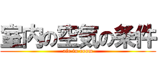 室内の空気の条件 (air in room)