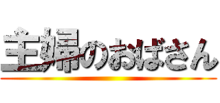 主婦のおばさん ()