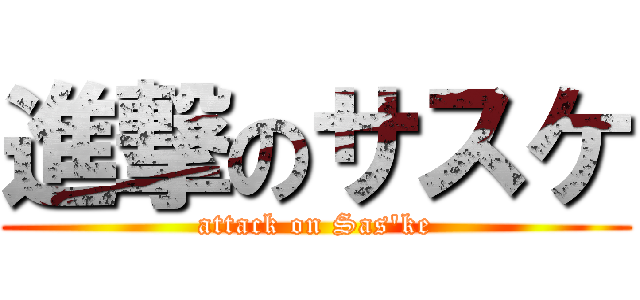 進撃のサスケ (attack on Sas\'ke)