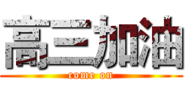 高三加油 (come on)
