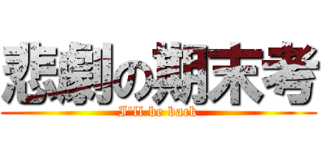 悲劇の期末考 (I\'ll be back)