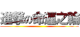 進撃の命運之輪 ()