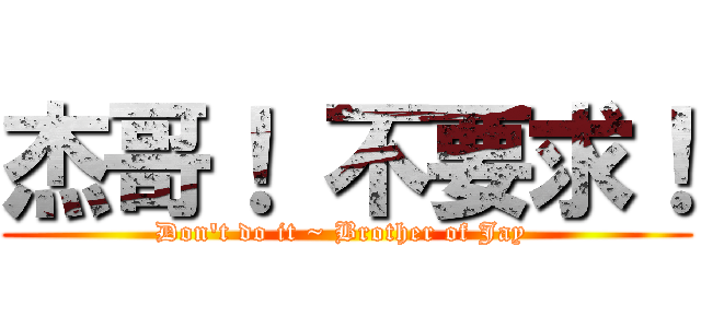 杰哥！ 不要求！ (Don\'t do it ~ Brother of Jay )