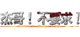 杰哥！ 不要求！ (Don\'t do it ~ Brother of Jay )