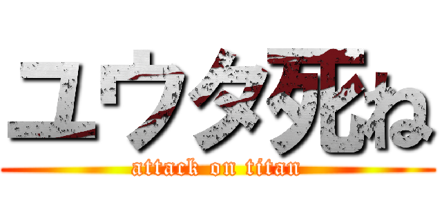 ユウタ死ね (attack on titan)