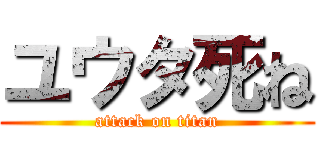 ユウタ死ね (attack on titan)