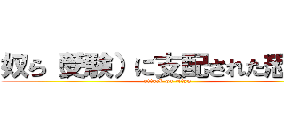 奴ら（受験）に支配された恐怖を (attack on titan)