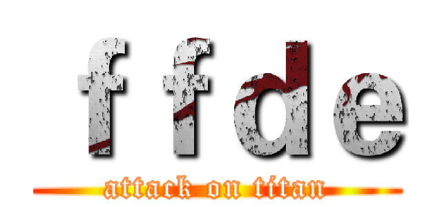 ｆｆｄｅ (attack on titan)