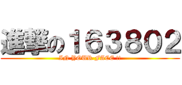 進撃の１６３８０２ (IN YOUR FACE !!)