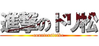 進撃のドリ松 (counterstrike)
