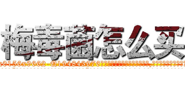 梅毒菌怎么买 (梅毒菌怎么买【电.话186x0156x9662-Q194843976林氏药业】我们做的是长期生意,靠的是老客户长期支持
参考消息网2月20日报道 韩媒称，“剩女多、离婚率高的城市，房价一定会上涨。”这是中国经济学家金岩石2016年12月参加在上海举行的房地产相关论坛时说的话。
)