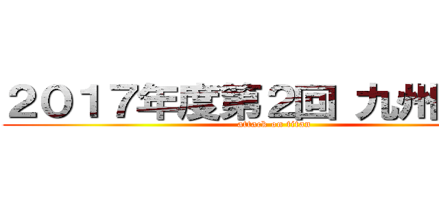 ２０１７年度第２回 九州エリア (attack on titan)