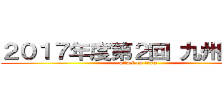 ２０１７年度第２回 九州エリア (attack on titan)