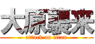 大原襲来 (attack on titan)