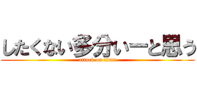 したくない多分いーと思う (attack on titan)