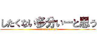 したくない多分いーと思う (attack on titan)