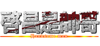 啓昌是帥哥 (Handsome man)