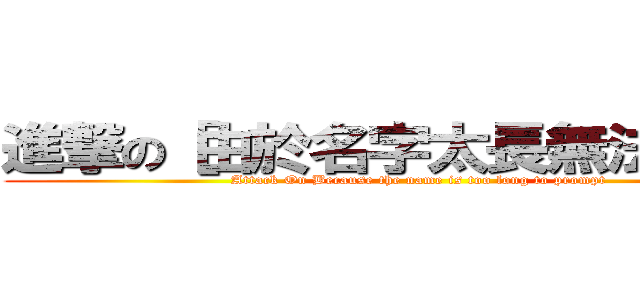 進撃の［由於名字太長無法提示］ (Attack On Because the name is too long to prompt)