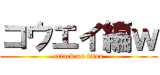 コウエイ編ｗ (attack on titan)