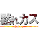 黙れカス (shat up )