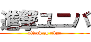 進撃ユニバ (attack on titan)