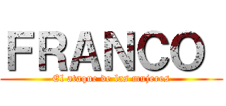 ＦＲＡＮＣＯ  (El ataque de las mujeres)