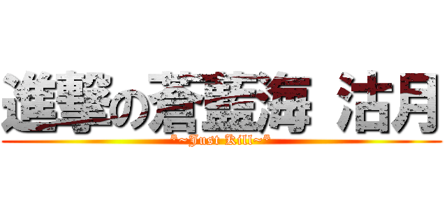 進撃の蒼藍海 沽月 (*~Just Kill~*)